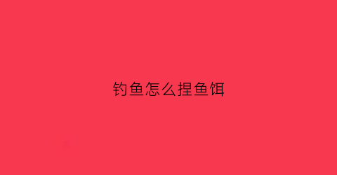 钓鱼怎么捏鱼饵(鱼饵怎么捏在鱼钩上)