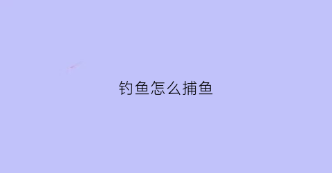 钓鱼怎么捕鱼(钓鱼怎么捕鱼最好)