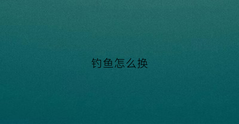 钓鱼怎么换