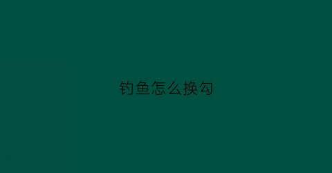 钓鱼怎么换勾(换钓鱼钩视频)