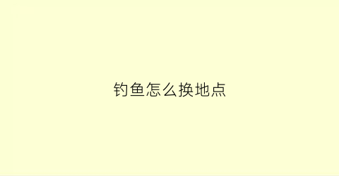 钓鱼怎么换地点(换钓点怎么调漂)