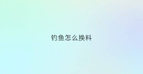钓鱼怎么换料(钓鱼怎么换铅)