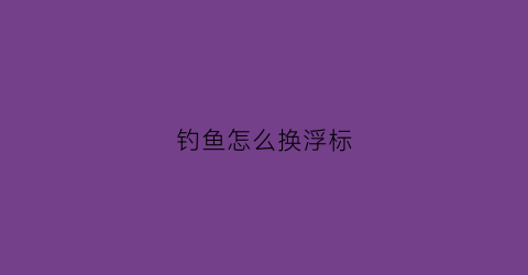 钓鱼怎么换浮标