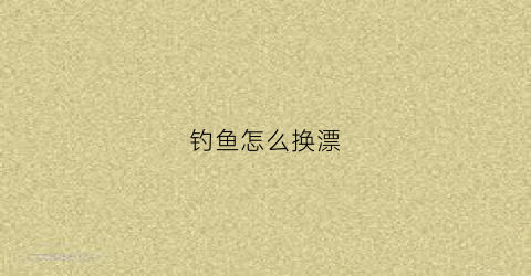 钓鱼怎么换漂(鱼漂换尾教程)