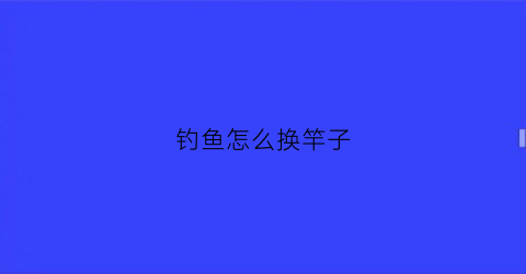 钓鱼怎么换竿子