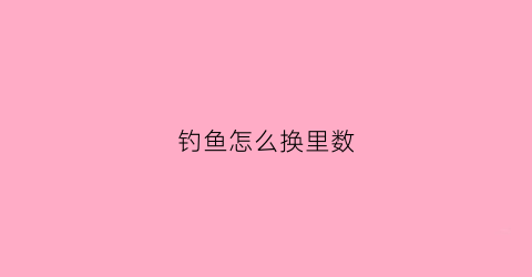 钓鱼怎么换里数(换一个钓鱼方法)