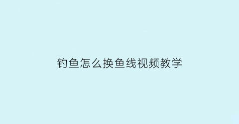 钓鱼怎么换鱼线视频教学