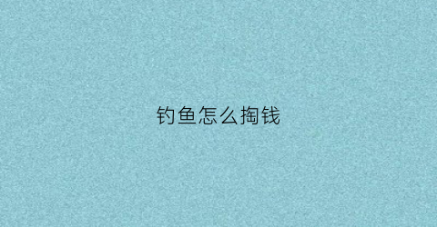 钓鱼怎么掏钱(钓鱼怎么挣钱)