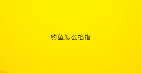 钓鱼怎么掐指(钓鱼怎么掐指头视频)