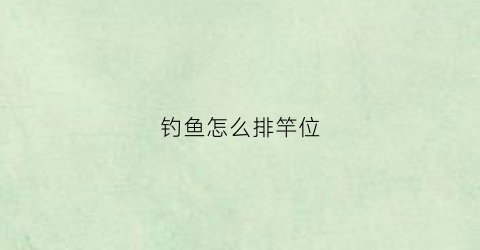 钓鱼怎么排竿位(钓鱼怎么选杆长度)