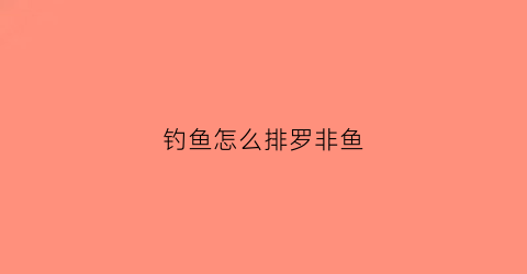 钓鱼怎么排罗非鱼(钓鱼怎么排罗非鱼最好)