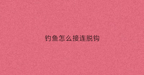钓鱼怎么接连脱钩(鱼钩脱线)