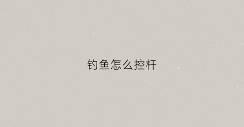 钓鱼怎么控杆(钓鱼怎么调杆)