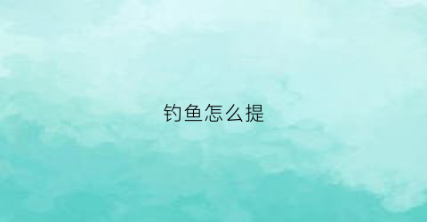钓鱼怎么提(钓鲤鱼怎么钓)