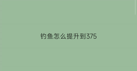 “钓鱼怎么提升到375(wow钓鱼升级攻略1375)