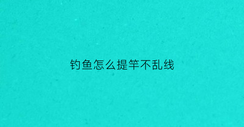 钓鱼怎么提竿不乱线
