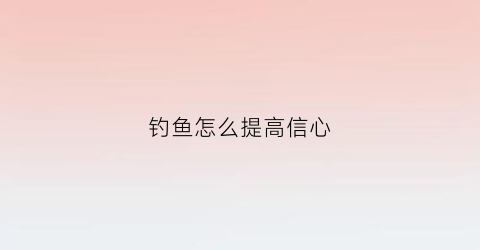 钓鱼怎么提高信心(怎样提高钓鱼的命中率)