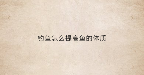 钓鱼怎么提高鱼的体质