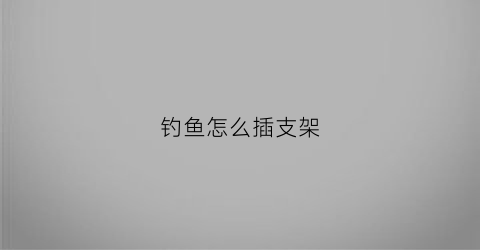 钓鱼怎么插支架(钓鱼支架子)