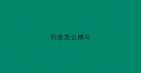 钓鱼怎么搏斗(钓鱼怎样玩)