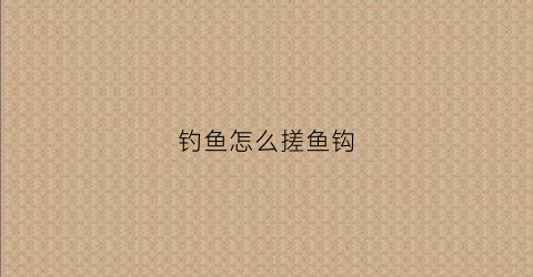 钓鱼怎么搓鱼钩(怎样把搓饵挂到鱼钩上视频)