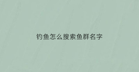 钓鱼怎么搜索鱼群名字(钓鱼群怎么找)