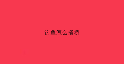 “钓鱼怎么搭桥(钓鱼怎么搭桥好)