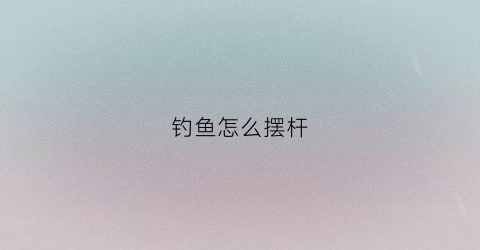 钓鱼怎么摆杆(摆杆钓鱼视频教程)