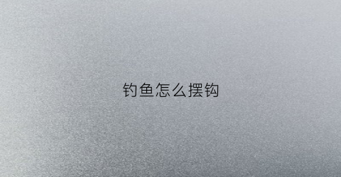 钓鱼怎么摆钩(怎样放钓钩)