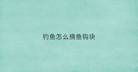 钓鱼怎么摘鱼钩块(鱼钩摘钩技巧)