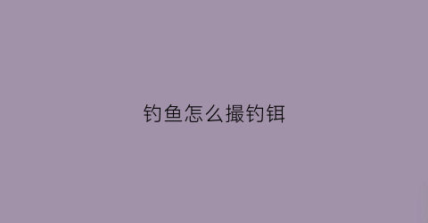 钓鱼怎么撮钓铒(怎么梱钓)