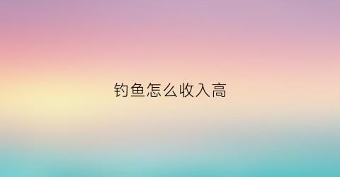 钓鱼怎么收入高(钓鱼咋挣钱)