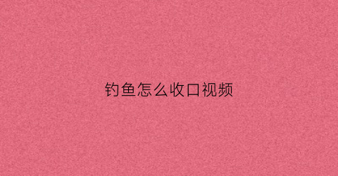 钓鱼怎么收口视频