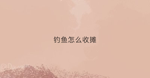 钓鱼怎么收摊(地摊钓鱼怎么经营)