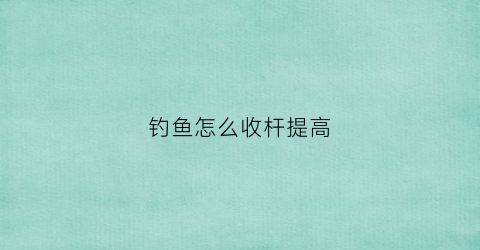 钓鱼怎么收杆提高