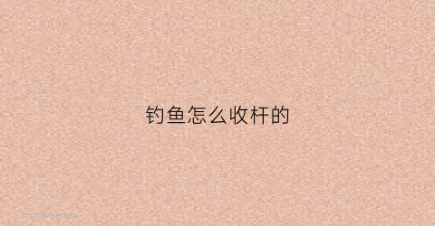 钓鱼怎么收杆的