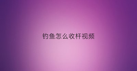 钓鱼怎么收杆视频(鱼上钓怎么收杆)