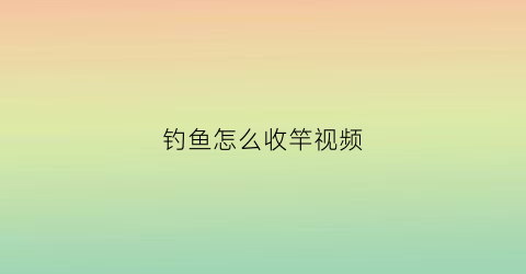 钓鱼怎么收竿视频(钓鱼收杆技巧视频)