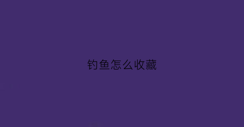 钓鱼怎么收藏(钓鱼怎么收鱼)