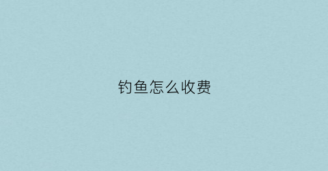 钓鱼怎么收费(雪野湖钓鱼怎么收费)