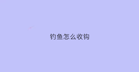 “钓鱼怎么收钩(钓鱼如何收线组)