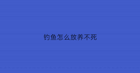 钓鱼怎么放养不死