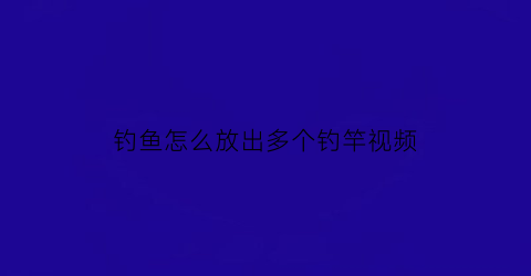 钓鱼怎么放出多个钓竿视频