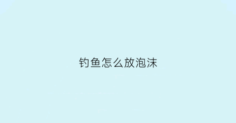 钓鱼怎么放泡沫