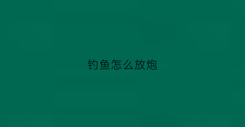 钓鱼怎么放炮(放炮对钓鱼有影响吗)