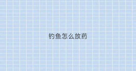 钓鱼怎么放药(钓鱼怎么放药水)