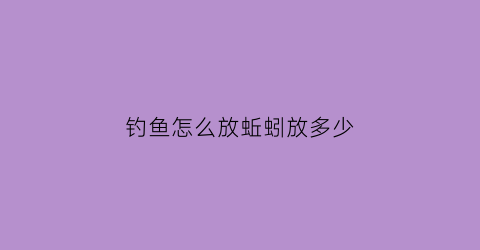 钓鱼怎么放蚯蚓放多少