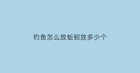 “钓鱼怎么放蚯蚓放多少个(钓鱼如何用蚯蚓)