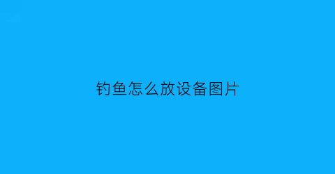 钓鱼怎么放设备图片(钓鱼怎么放鱼食)