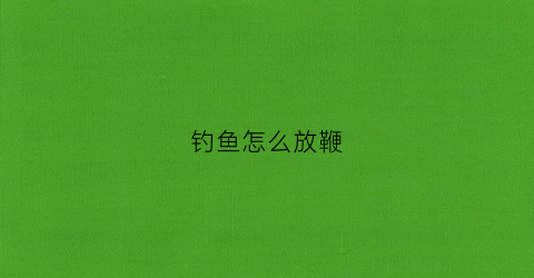 钓鱼怎么放鞭(钓鱼甩大鞭子教学视频)
